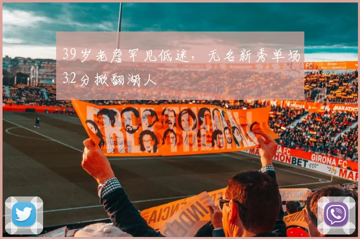 39岁老詹罕见低迷,无名新秀单场32分掀翻湖人