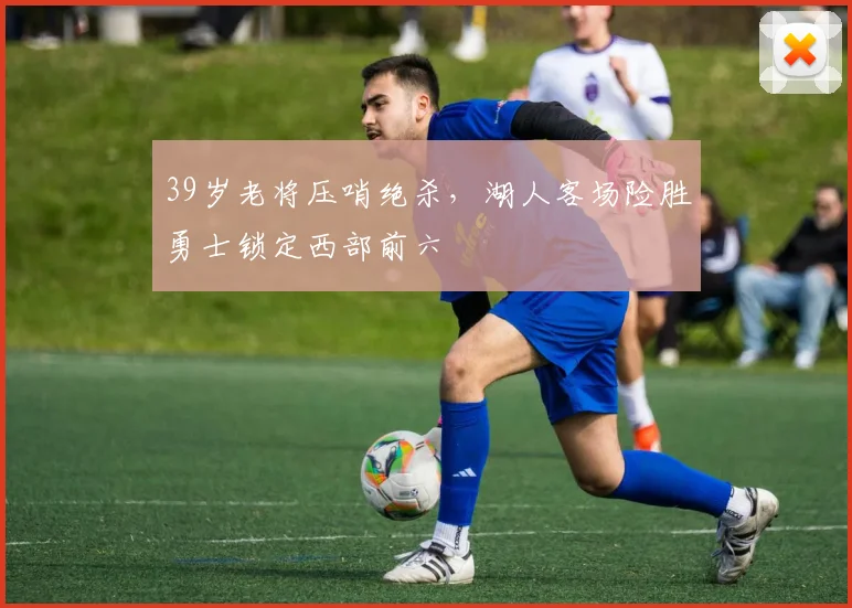 39岁老将压哨绝杀,湖人客场险胜勇